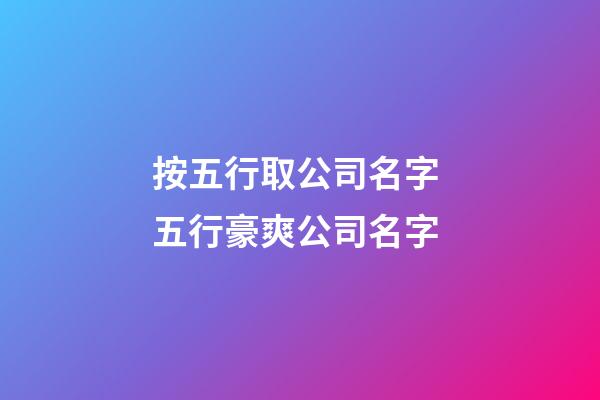 按五行取公司名字 五行豪爽公司名字-第1張-公司起名-玄機派